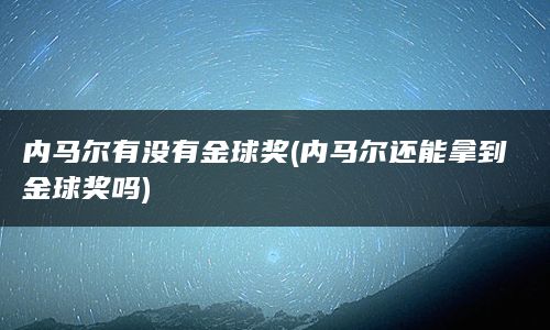 内马尔有没有金球奖(内马尔还能拿到金球奖吗)