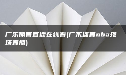 广东体育直播在线看(广东体育nba现场直播)