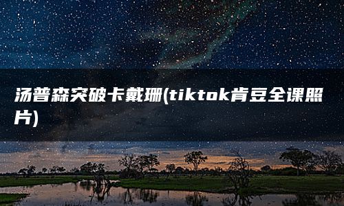 汤普森突破卡戴珊(tiktok肯豆全课照片)