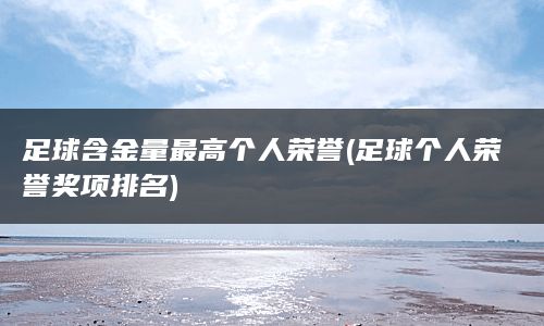 足球含金量最高个人荣誉(足球个人荣誉奖项排名)