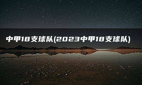 中甲18支球队(2023中甲18支球队)