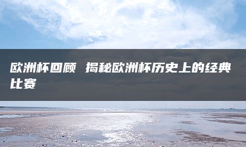 欧洲杯回顾 揭秘欧洲杯历史上的经典比赛