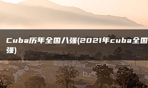 Cuba历年全国八强(2021年cuba全国八强)