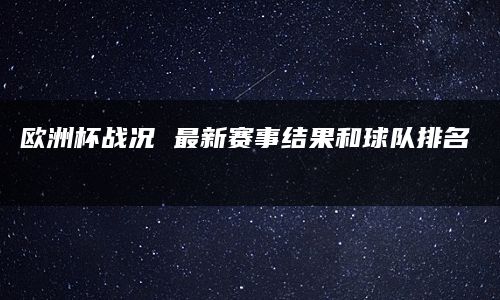 欧洲杯战况 最新赛事结果和球队排名