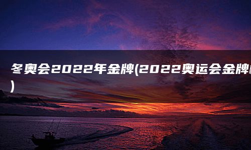 冬奥会2022年金牌(2022奥运会金牌榜)