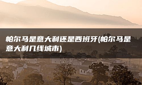 帕尔马是意大利还是西班牙(帕尔马是意大利几线城市)