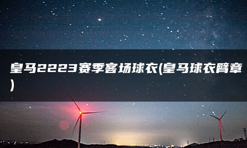 皇马2223赛季客场球衣(皇马球衣臂章)