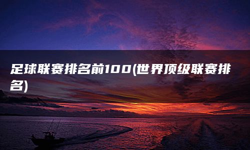 足球联赛排名前100(世界顶级联赛排名)