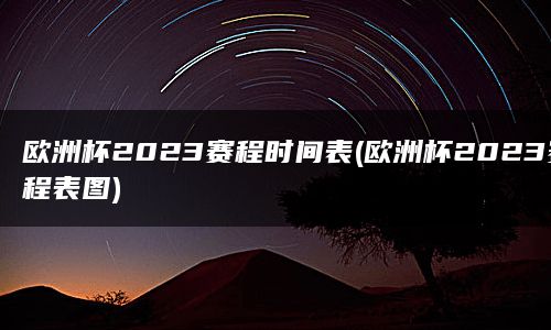 欧洲杯2023赛程时间表(欧洲杯2023赛程表图)