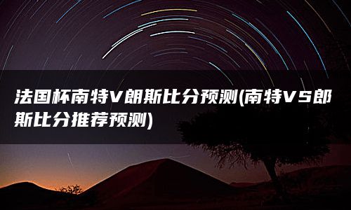 法国杯南特V朗斯比分预测(南特VS郎斯比分推荐预测)