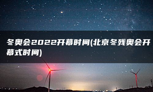 冬奥会2022开幕时间(北京冬残奥会开幕式时间)