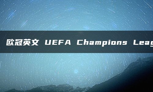 欧冠英文 UEFA Champions League