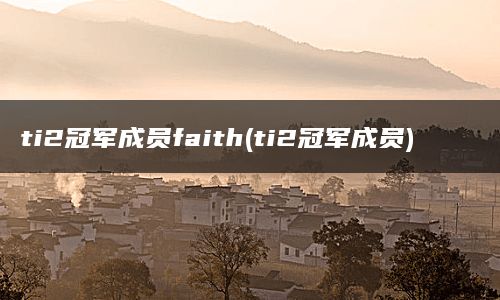 ti2冠军成员faith(ti2冠军成员)