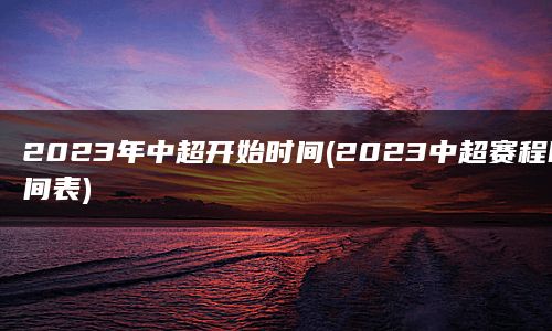 2023年中超开始时间(2023中超赛程时间表)