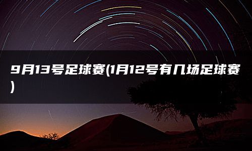 9月13号足球赛(1月12号有几场足球赛)