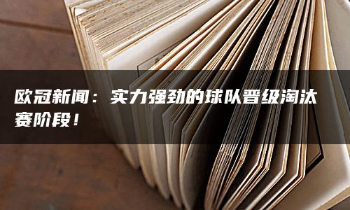 欧冠新闻：实力强劲的球队晋级淘汰赛阶段！