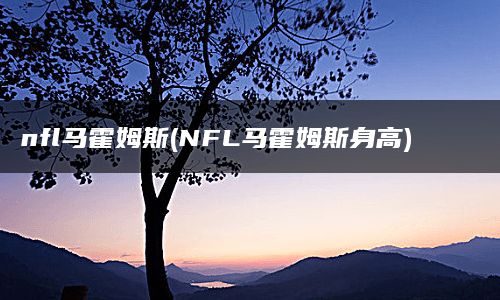 nfl马霍姆斯(NFL马霍姆斯身高)