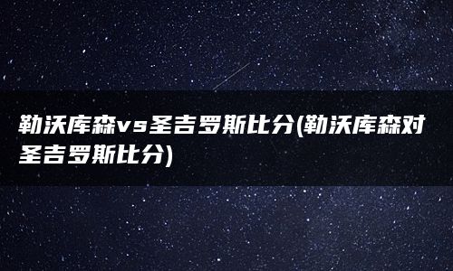 勒沃库森vs圣吉罗斯比分(勒沃库森对圣吉罗斯比分)