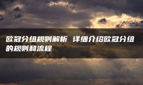 欧冠分组规则解析 详细介绍欧冠分组的规则和流程