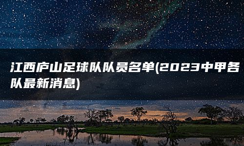 江西庐山足球队队员名单(2023中甲各队最新消息)