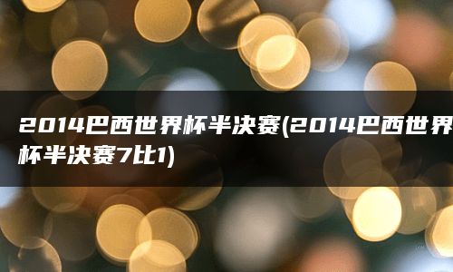 2014巴西世界杯半决赛(2014巴西世界杯半决赛7比1)