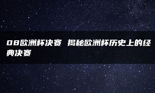 08欧洲杯决赛 揭秘欧洲杯历史上的经典决赛