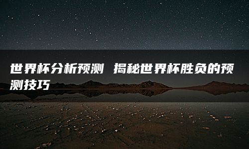 世界杯分析预测 揭秘世界杯胜负的预测技巧