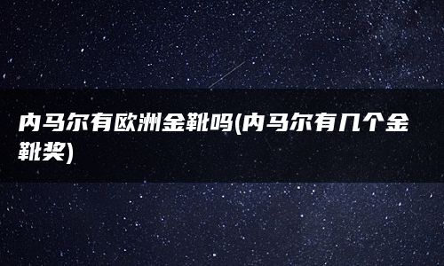 内马尔有欧洲金靴吗(内马尔有几个金靴奖)