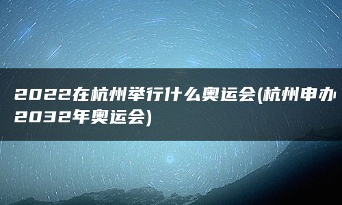 2022在杭州举行什么奥运会(杭州申办2032年奥运会)