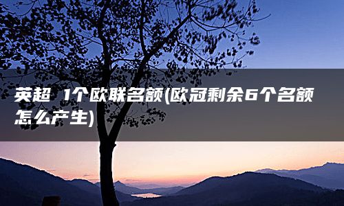 英超 1个欧联名额(欧冠剩余6个名额怎么产生)