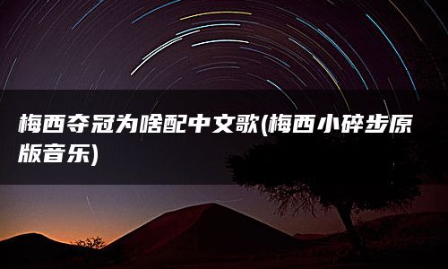 梅西夺冠为啥配中文歌(梅西小碎步原版音乐)