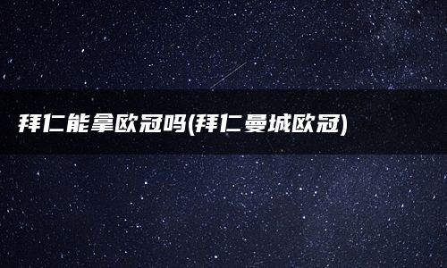 拜仁能拿欧冠吗(拜仁曼城欧冠)