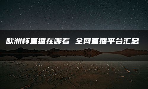 欧洲杯直播在哪看 全网直播平台汇总