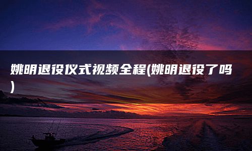 姚明退役仪式视频全程(姚明退役了吗)