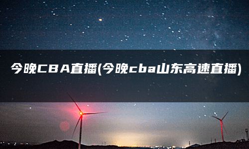 今晚CBA直播(今晚cba山东高速直播)