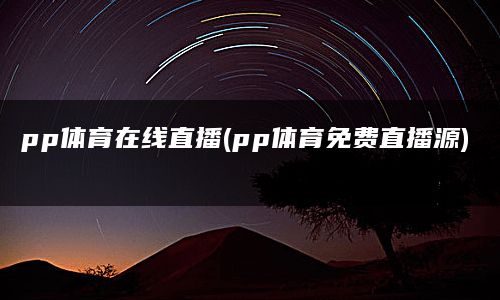 pp体育在线直播(pp体育免费直播源)