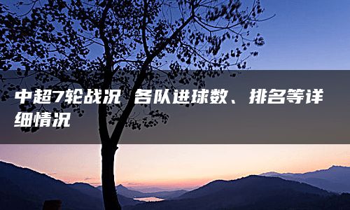 中超7轮战况 各队进球数、排名等详细情况