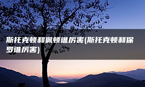 斯托克顿和佩顿谁厉害(斯托克顿和保罗谁厉害)