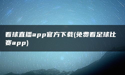 看球直播app官方下载(免费看足球比赛app)