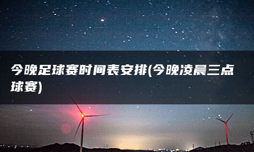 今晚足球赛时间表安排(今晚凌晨三点球赛)