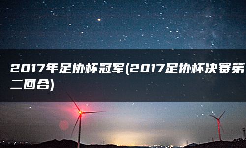 2017年足协杯冠军(2017足协杯决赛第二回合)