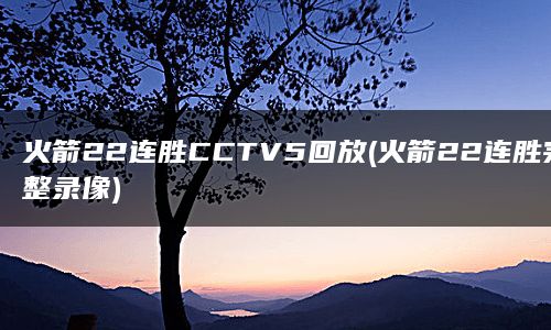 火箭22连胜CCTV5回放(火箭22连胜完整录像)