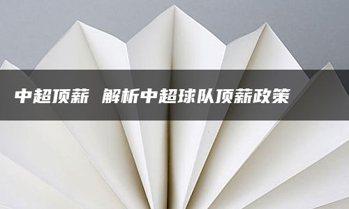 中超顶薪 解析中超球队顶薪政策