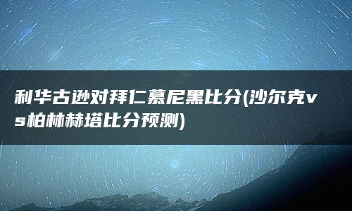 利华古逊对拜仁慕尼黑比分(沙尔克vs柏林赫塔比分预测)