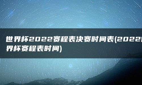 世界杯2022赛程表决赛时间表(2022世界杯赛程表时间)