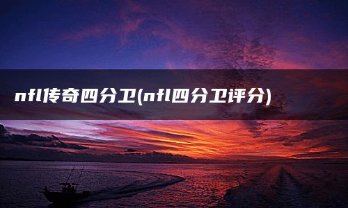 nfl传奇四分卫(nfl四分卫评分)