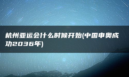 杭州亚运会什么时候开始(中国申奥成功2036年)