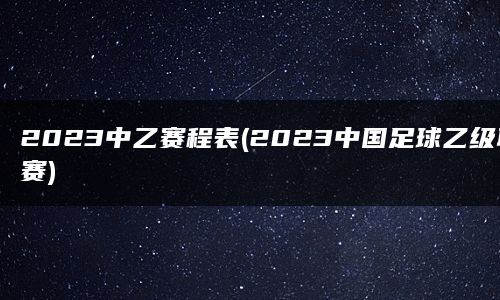 2023中乙赛程表(2023中国足球乙级联赛)