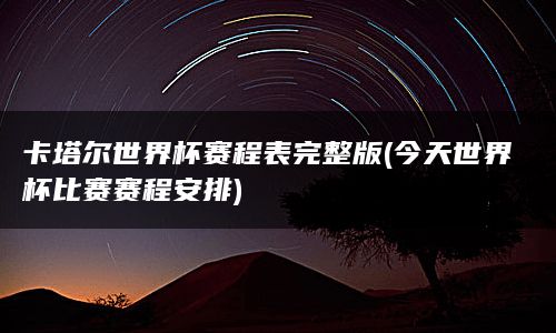 卡塔尔世界杯赛程表完整版(今天世界杯比赛赛程安排)