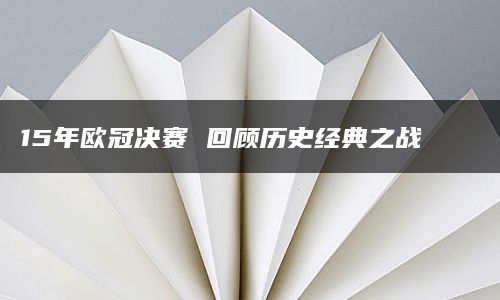 15年欧冠决赛 回顾历史经典之战